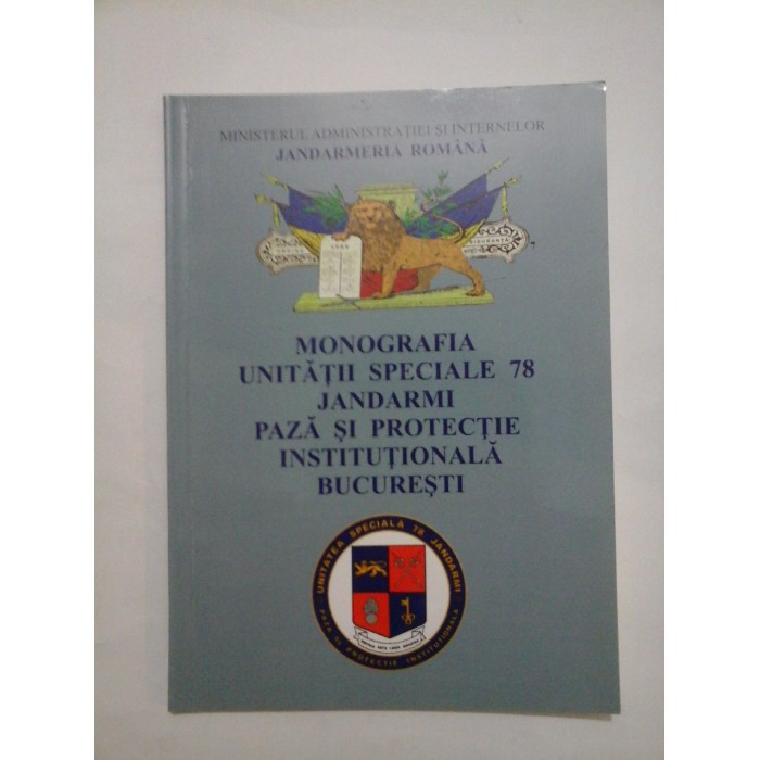 MONOGRAFIA  UNITATII  SPECIALE  78  JANDARMI  PAZA  SI  PROTECTIE  INSTITUTIONALA  BUCURESTI 